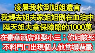 凌晨我收到姐姐遺言，我趕去姐夫家姐姐倒在血泊中，隔天姐夫拿保險賠的1000萬，在豪華酒店迎娶小三：你姐該死，不料門口出現個人他當場嚇暈 真情故事會||老年故事||情感需求||愛情||家庭