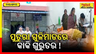 ପୁତୁରା ଗୁଳିମାଡରେ କାକି ଗୁରୁତର ! | Balangir News