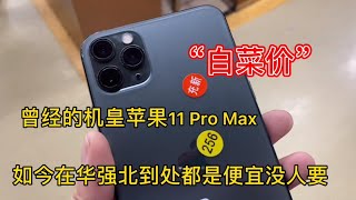 一代机皇 iPhone 11 pro max 当年售价过万元，如今深圳华强北到处都是，便宜却没人要