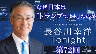 第72回　長谷川幸洋Tonight 【なぜ日本は「トランプでよし」なのか】