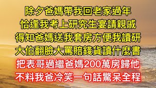 除夕爸媽帶我回老家過年，恰逢我考上研究生宴請親戚，得知爸媽送我套房方便我讀研，大伯翻臉大罵賠錢貨讀什麼書，把表哥過繼爸媽200萬房歸他，不料我爸冷笑一句話驚呆全程