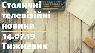 Столичні телевізійні новини | 14.07.19 | Тижневик