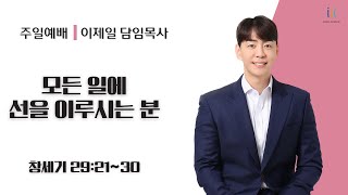 [인천제일교회] 주일설교 2024년 5월 19일 | 모든 일에 선을 이루시는 분 - 이제일 목사