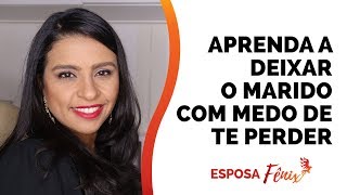 APRENDA A DEIXAR O MARIDO COM MEDO DE TE PERDER | Flavia Mariano