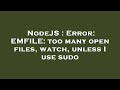 NodeJS : Error: EMFILE: too many open files, watch, unless I use sudo