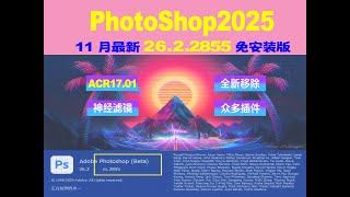 刚刚升级的PS26.2.2855+ACR17.01+新版移除+神经滤镜+众多插件免安装便携版