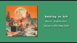 Banking on Ark | Marco Argentieri | bitcoin++ ATX script edition | May 2024 | Austin TX