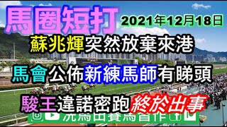 蘇兆輝突然放棄來港.../馬會公佈新練馬師有睇頭!!!/「駿王」馬主違諾密跑終於出事...--《馬圈短打》2021年12月17日