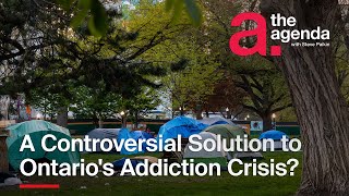 A Controversial Solution to Ontario's Addiction Crisis? | The Agenda