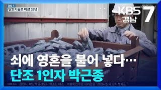 [경남人] 쇠에 영혼을 불어 넣다…단조 1인자 박근종 / KBS  2024.02.20.