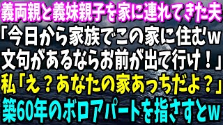 【スカッと】義両親と義妹親子を私の許可無しに家に連れてきた夫「今日から家族でこの家に住むw文句があるならお前が出て行け！」→私「え？あなたの家あっちだよ？」築60年のボロアパートを指さすと…【総集編】