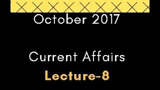 October 2017 National and International Current Affairs - Lec 8