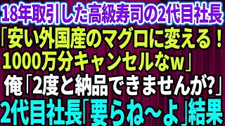 【スカッとする話】18年取引した高級寿司店の2代目社長「安い外国産のマグロに変える！1000万分キャンセルな」俺「2度と納品できませが？」2代目社長「要らね～よ」結果