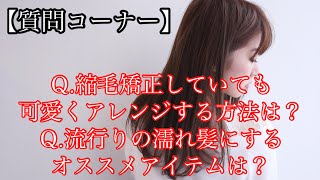 Ｑ.縮毛矯正していても可愛くアレンジする方法は？Ｑ.流行りの濡れ髪にするオススメアイテムは？【第１３回 質問コーナー】