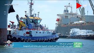 صباح الخير يا مصر - تطوير ميناء الإسكندرية أهم الموانئ المصرية على ساحل البحر المتوسط