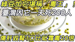 綠豆加它堪稱「毒王」！ 薹灣因它一天死200人， 傷肝毀腎1口比砒霜毒20倍#三味書屋#健康#中毒#綠豆#砒霜