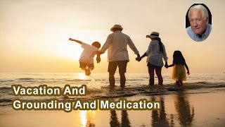 How Does Going On Vacation Impact The Effects Of Grounding And Medication?