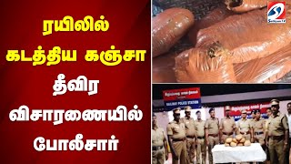 ரயிலில் கடத்திய கஞ்சா - தீவிர விசாரணையில் போலீசார்