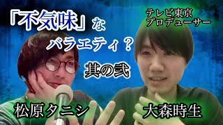 バラエティは不気味？「奥様ッソ」Pが語る＂テレビの暴力性＂とは「松原タニシの恐味津々」第百八十三回【対談相手：大森時生（テレビ東京プロデューサー）】