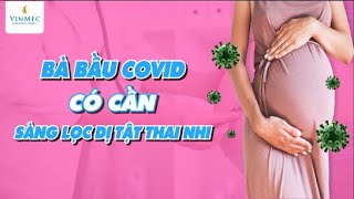 Bà bầu mắc COVID-19 có nên xét nghiệm sàng lọc trước sinh để loại trừ nguy cơ không?