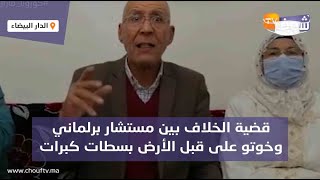 قضية الخلاف بين مستشار برلماني وخوتو على قبل الأرض بسطات كبرات وفيها تطورات وحقائق جديدة