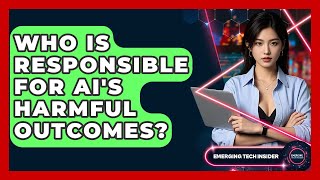 Who Is Responsible For AI's Harmful Outcomes? - Emerging Tech Insider