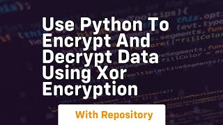 Use python to encrypt and decrypt data using xor encryption