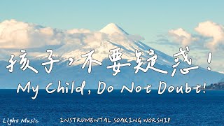 My Child, Do Not Doubt! | Soaking Music | Piano Music | Prayer | 1 HOUR Instrumental Soaking Worship