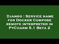 Django : Service name for Docker Compose remote interpreter in PyCharm 5.1 Beta 2