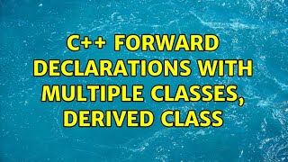 C++ forward declarations with multiple classes, derived class