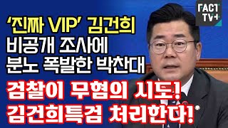 ‘진짜 VIP’ 김건희 비공개 조사에 분노 폭발한 박찬대 “검찰이 무혐의 시도! 김건희특검 처리한다!”