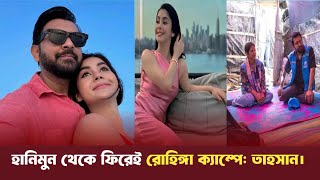 হানিমুন থেকে ফিরেই রোহিঙ্গা ক্যাম্পে অভিনেতা তাহসান। tahsan khan। Bijoy ekattor television