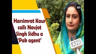 Harsimrat Kaur calls Navjot Singh Sidhu a 'Pak agent' - ANI News