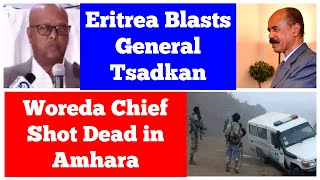 Eritrea Blasts General Tsadkan of Tigray | Woreda Chief Shot Dead in Amhara