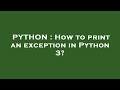 PYTHON : How to print an exception in Python 3?