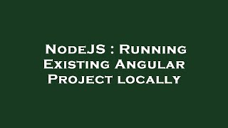 NodeJS : Running Existing Angular Project locally