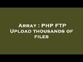 Array : PHP FTP Upload thousands of files