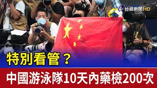 特別看管？ 中國游泳隊10天內藥檢200次