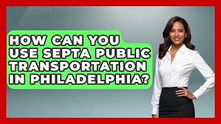 How Can You Use SEPTA Public Transportation in Philadelphia? | Everything About Philadelphia