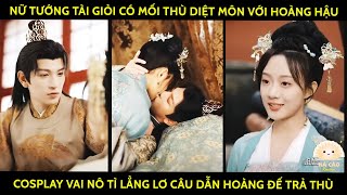 Nữ Tướng Tài Giỏi Có Mối Thù Diệt Môn Vs HoàngHậu Cosplay Vai Nô Tì Lẳng Lơ Câu Dẫn Hoàng Đế Trả Thù