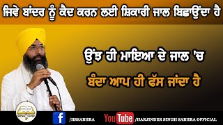 ਜਿਵੇ ਬਾਂਦਰ ਨੂੰ ਕੈਦ ਕਰਨ ਲਈ ਸ਼ਿਕਾਰੀ ਜਾਲ ਬਿਛਾਉਂਦਾ ਹੈਉਂਝ ਹੀ ਮਾਇਆ ਦੇ ਜਾਲ 'ਚ ਬੰਦਾ ਆਪ ਹੀ ਫੱਸ ਜਾਂਦਾ ਹੈ