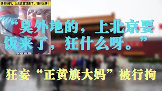 “臭外地的，上北京要饭来了，狂什么呀。”狂妄“正黄旗大妈”被行拘