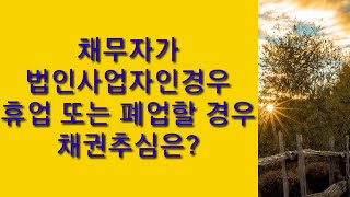 채무자가 법인사업자인 경우 휴업 또는 폐업할 경우 채권추심은?#미수금#떼인돈#빌려준돈