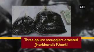 Three opium smugglers arrested Jharkhand's Khunti - #ANI News