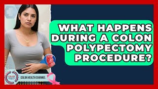 What Happens During A Colon Polypectomy Procedure? - Colon Health Channel