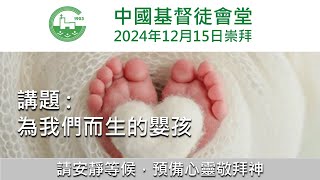 中國基督徒會堂 - 主日崇拜 - 15-12-2024 - 主題: 為我們而生的嬰孩