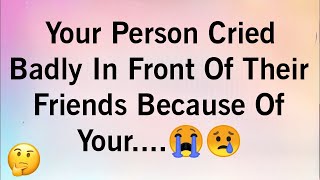 Your Person Cried Badly in Front Of Their Friends Because Of Your...😭😩