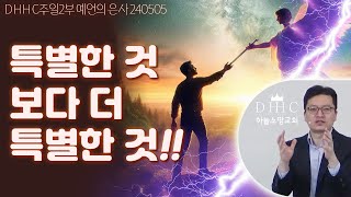 [초자연적실재] 예언의 은사ㅣ특별한 것 보다 더 특별한 것ㅣ240505 / DHHC 하늘소망교회