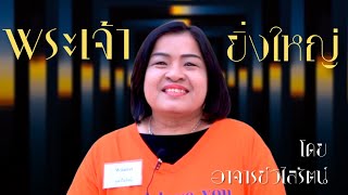 คำพยานชีวิต - พระเจ้ายิ่งใหญ่ โดย อาจารย์วิไลรัตน์