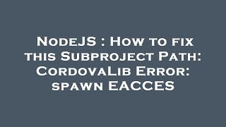 NodeJS : How to fix this Subproject Path: CordovaLib Error: spawn EACCES